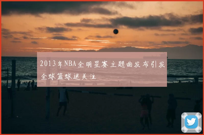 2013年NBA全明星赛主题曲发布引发全球篮球迷关注