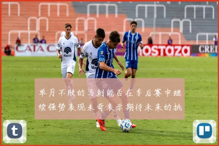 单月不败的马刺能否在季后赛中继续强势表现米奇表示期待未来的挑战