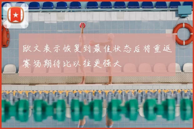 欧文表示恢复到最佳状态后将重返赛场期待比以往更强大