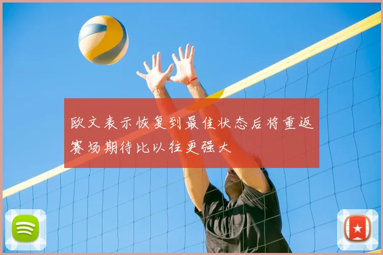 欧文表示恢复到最佳状态后将重返赛场期待比以往更强大