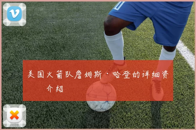 美国火箭队詹姆斯·哈登的详细资料介绍