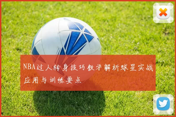 NBA过人转身技巧教学解析球星实战应用与训练要点