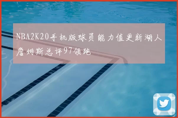 NBA2K20手机版球员能力值更新湖人詹姆斯总评97领跑