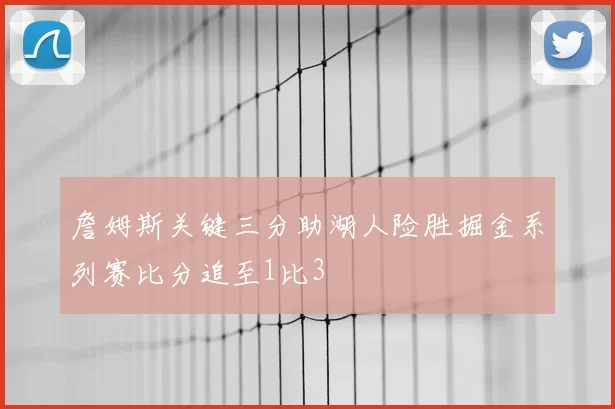 詹姆斯关键三分助湖人险胜掘金系列赛比分追至1比3