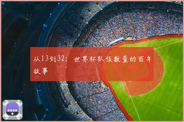 从13到32:世界杯队伍数量的百年故事