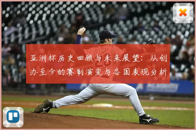 亚洲杯历史回顾与未来展望：从创办至今的赛制演变与各国表现分析