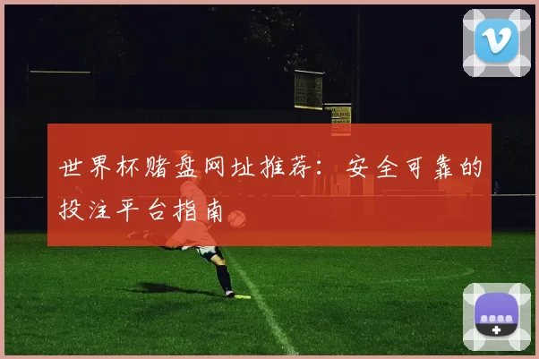 世界杯赌盘网址推荐:安全可靠的投注平台指南
