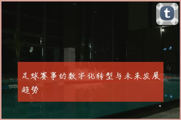 足球赛事的数字化转型与未来发展趋势