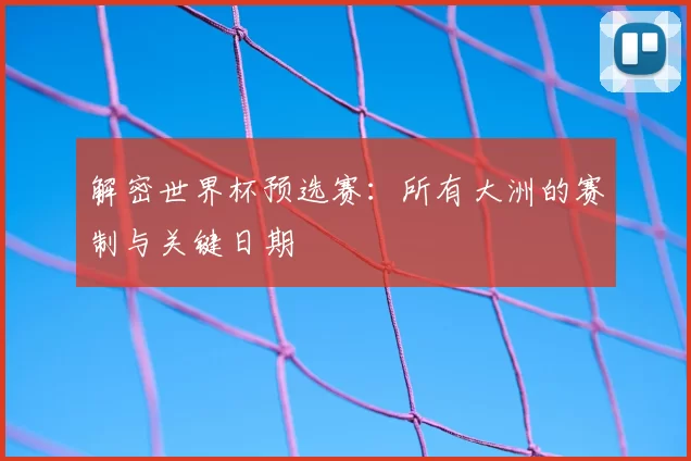 解密世界杯预选赛:所有大洲的赛制与关键日期