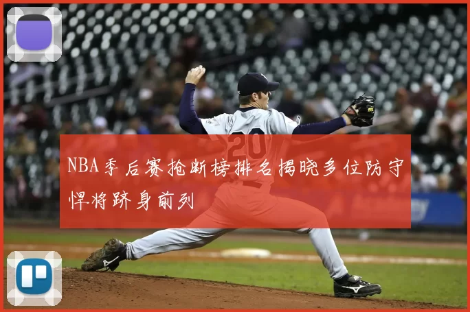 NBA季后赛抢断榜排名揭晓多位防守悍将跻身前列