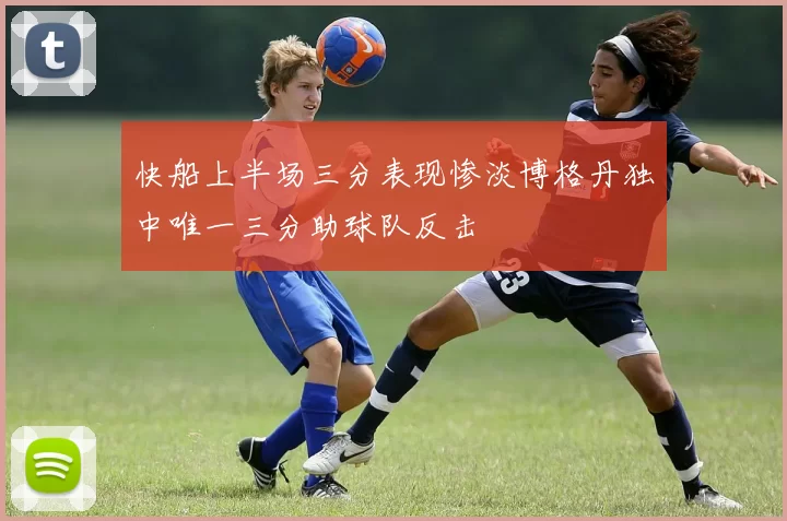 快船上半场三分表现惨淡博格丹独中唯一三分助球队反击