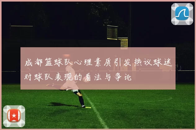 成都篮球队心理素质引发热议球迷对球队表现的看法与争论