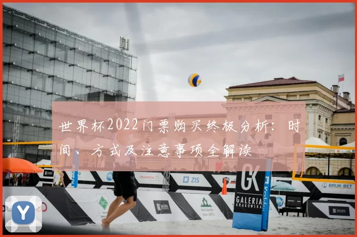 世界杯2022门票购买终极分析:时间、方式及注意事项全解读