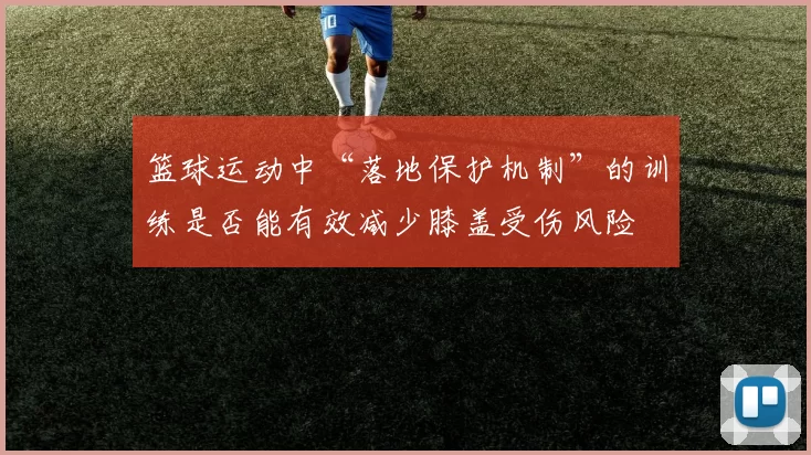 篮球运动中“落地保护机制”的训练是否能有效减少膝盖受伤风险