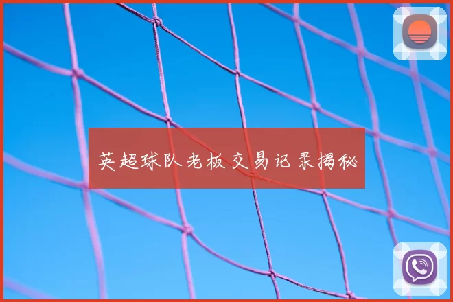英超球队老板交易记录揭秘