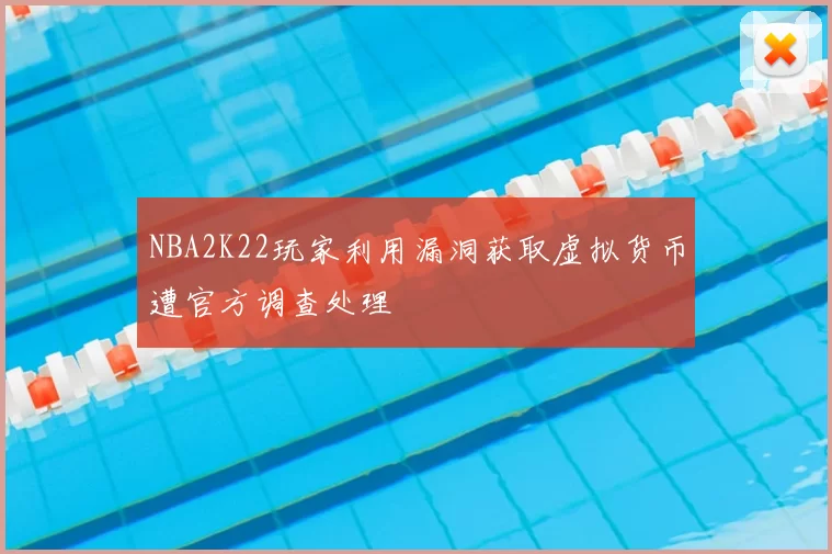 NBA2K22玩家利用漏洞获取虚拟货币遭官方调查处理