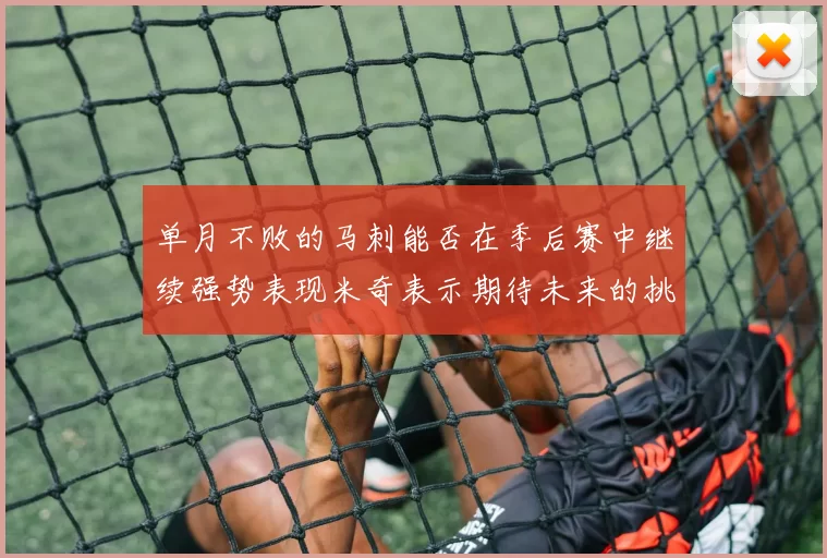 单月不败的马刺能否在季后赛中继续强势表现米奇表示期待未来的挑战