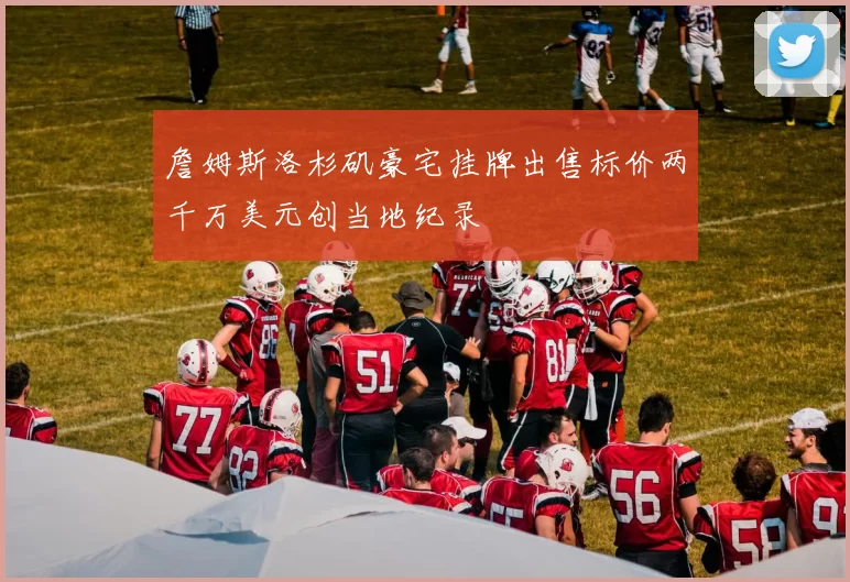 詹姆斯洛杉矶豪宅挂牌出售标价两千万美元创当地纪录