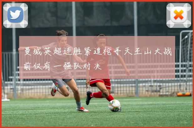 曼城英超连胜紧追枪手天王山大战前仅有一强队对决