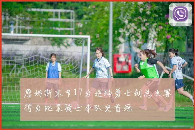 詹姆斯末节17分逆转勇士创总决赛得分纪录骑士夺队史首冠