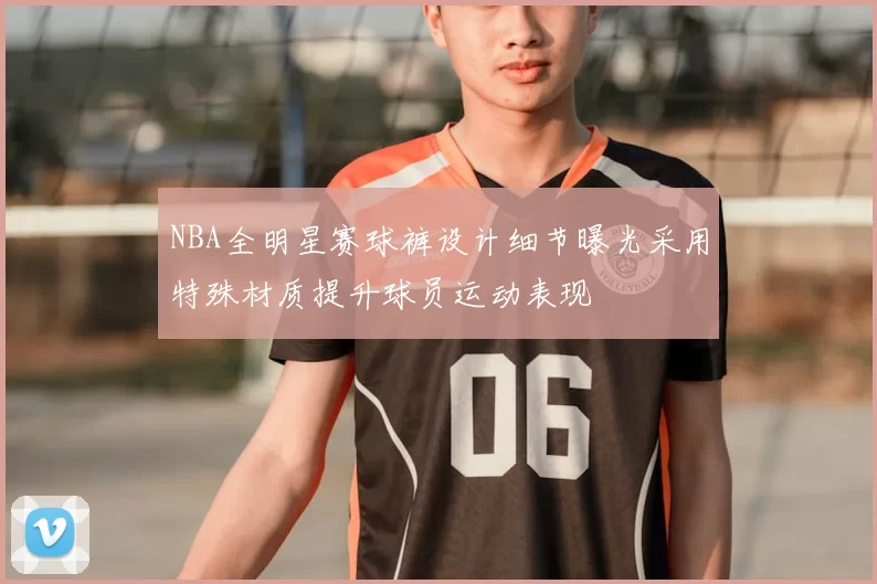 NBA全明星赛球裤设计细节曝光采用特殊材质提升球员运动表现