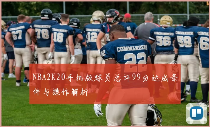 NBA2K20手机版球员总评99分达成条件与操作解析