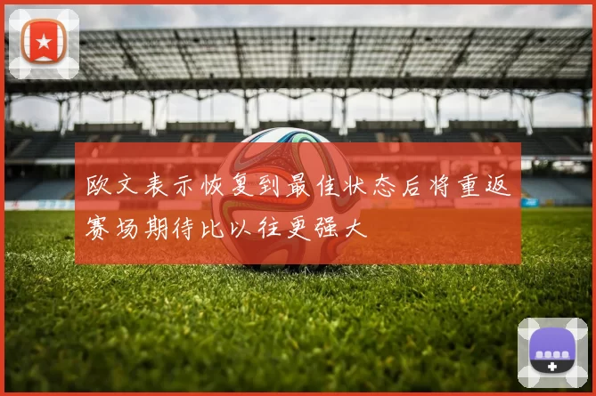欧文表示恢复到最佳状态后将重返赛场期待比以往更强大