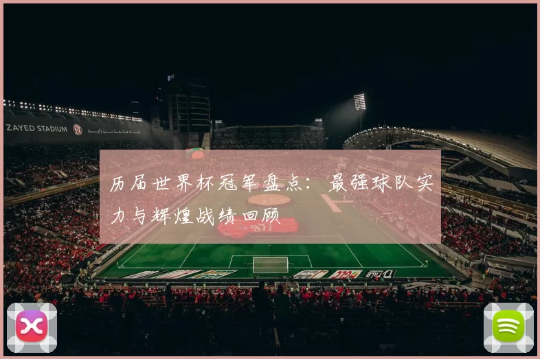 历届世界杯冠军盘点:最强球队实力与辉煌战绩回顾