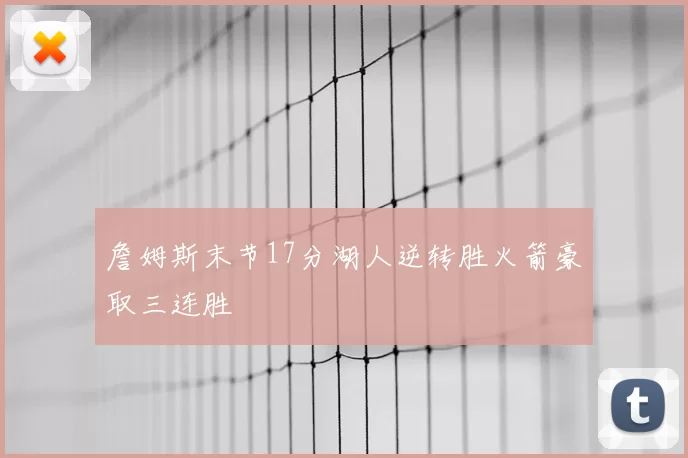 詹姆斯末节17分湖人逆转胜火箭豪取三连胜