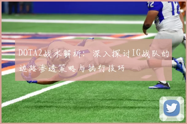 DOTA2战术解析:深入探讨IG战队的边路渗透策略与执行技巧