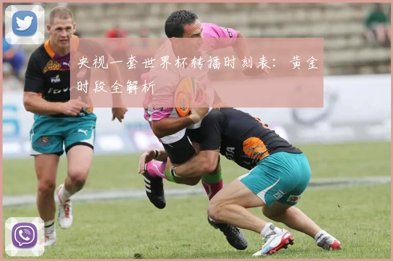 央视一套世界杯转播时刻表：黄金时段全解析
