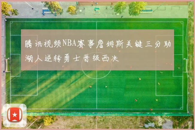 腾讯视频NBA赛事詹姆斯关键三分助湖人逆转勇士晋级西决