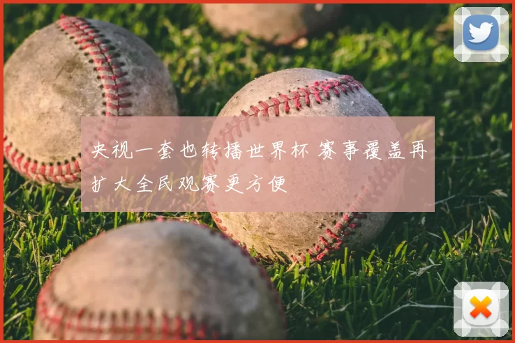 央视一套也转播世界杯 赛事覆盖再扩大全民观赛更方便