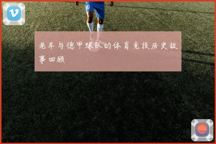 老车与德甲球队的体育竞技历史故事回顾