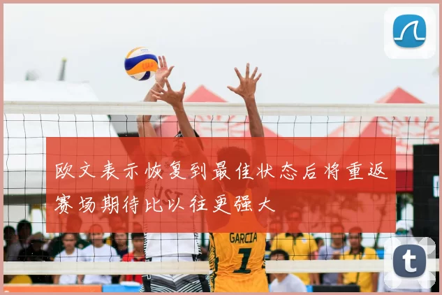 欧文表示恢复到最佳状态后将重返赛场期待比以往更强大