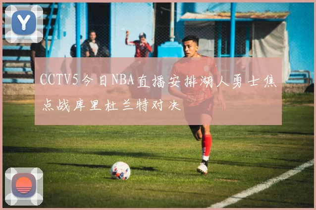 CCTV5今日NBA直播安排湖人勇士焦点战库里杜兰特对决