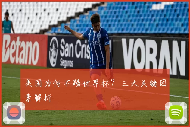 美国为何不踢世界杯？三大关键因素解析