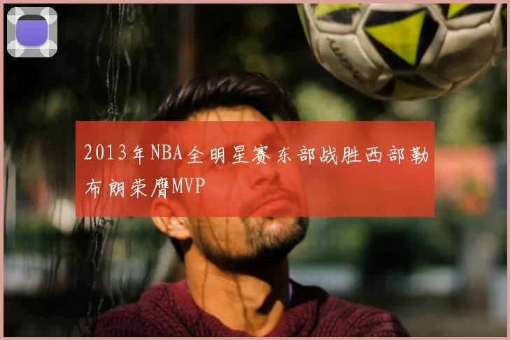 2013年NBA全明星赛东部战胜西部勒布朗荣膺MVP