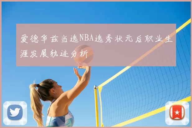 爱德华兹当选NBA选秀状元后职业生涯发展轨迹分析