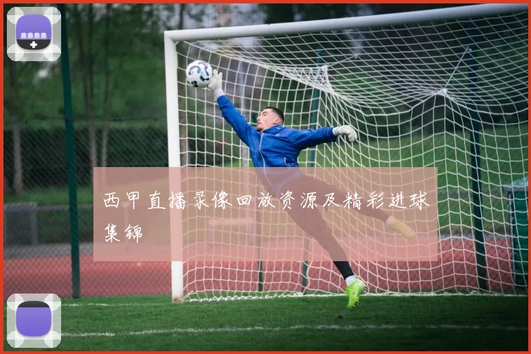 西甲直播录像回放资源及精彩进球集锦