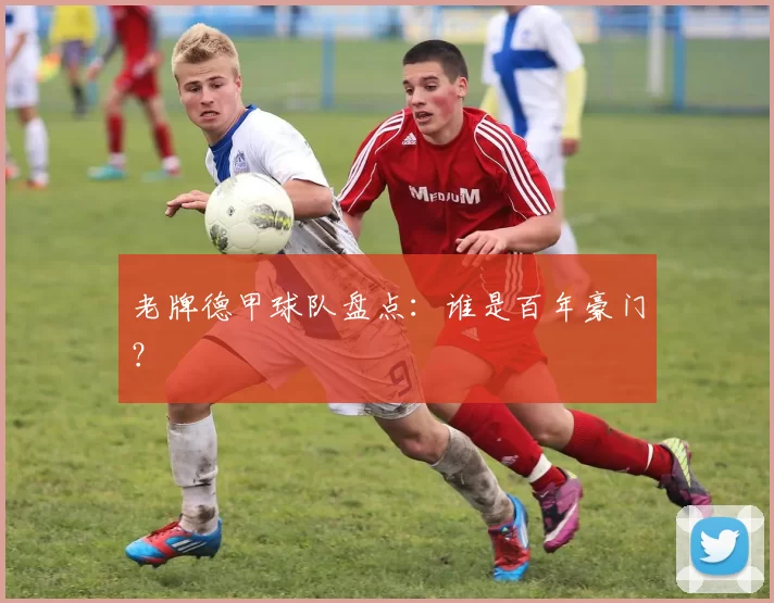 老牌德甲球队盘点:谁是百年豪门?