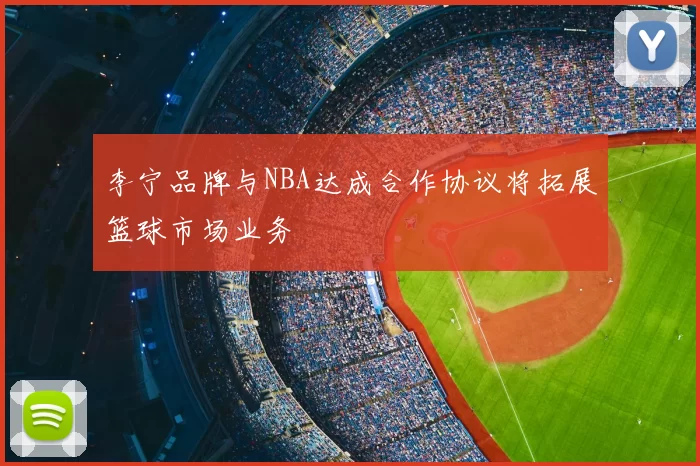 李宁品牌与NBA达成合作协议将拓展篮球市场业务