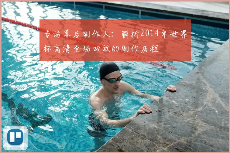 专访幕后制作人:解析2014年世界杯高清全场回放的制作历程
