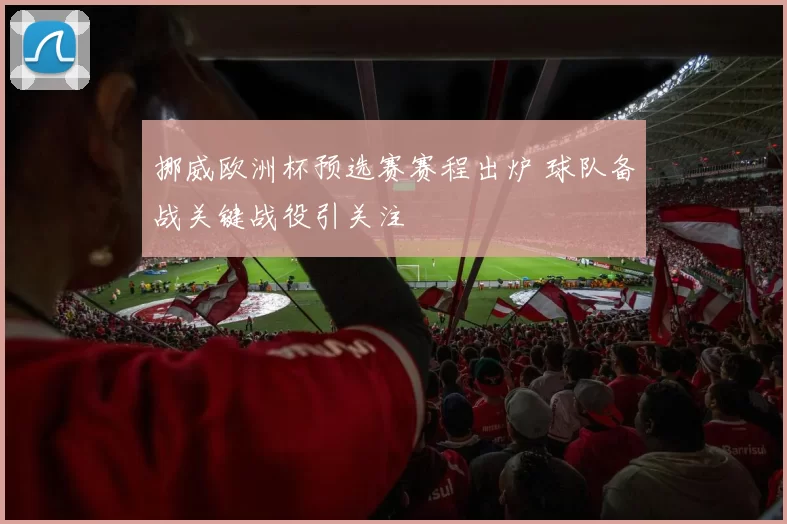 挪威欧洲杯预选赛赛程出炉 球队备战关键战役引关注
