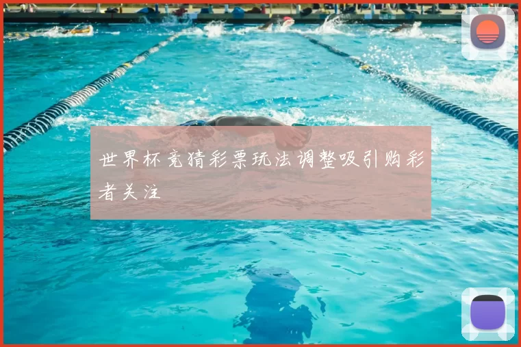 世界杯竞猜彩票玩法调整吸引购彩者关注