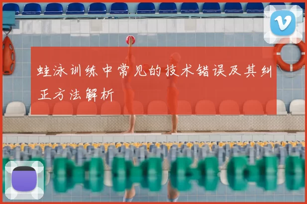 蛙泳训练中常见的技术错误及其纠正方法解析