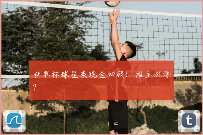 世界杯球星表现全回顾:谁主沉浮?