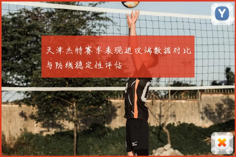 天津杰特赛季表现进攻端数据对比与防线稳定性评估
