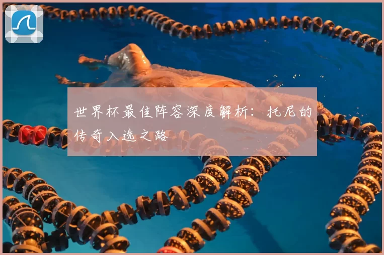 世界杯最佳阵容深度解析：托尼的传奇入选之路