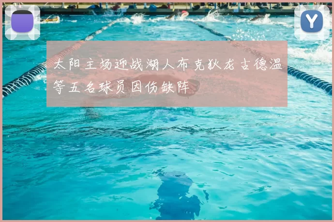 太阳主场迎战湖人布克狄龙古德温等五名球员因伤缺阵